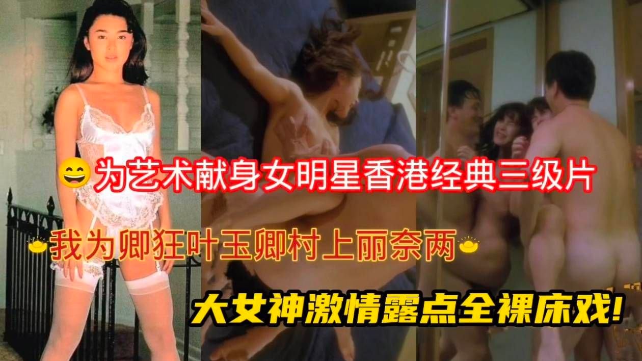 为艺术献身女明星!香港经典三级片(我为卿狂)叶玉卿村上丽奈两大女神激情露点全裸床戏!