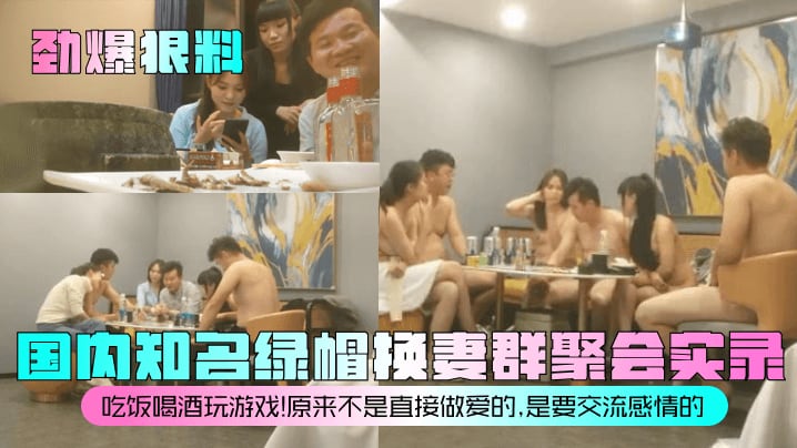 【劲爆狠料】国内知名绿帽换妻群聚会实录！吃饭喝酒玩游戏！原来不是直接做爱的，是要交流感情的！