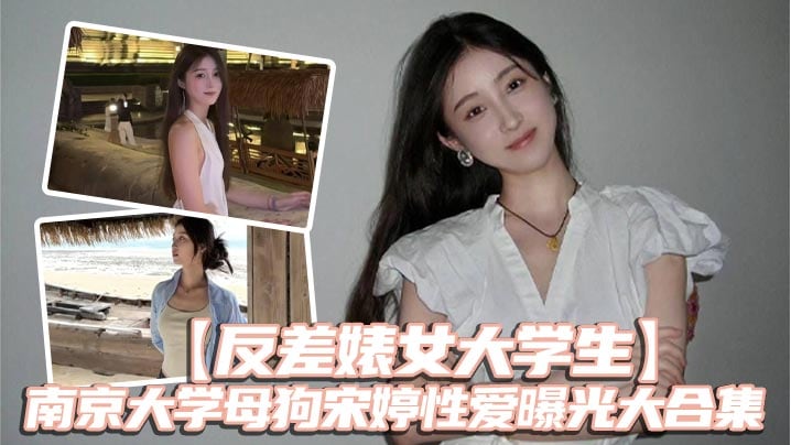 【反差婊女大学生】南京大学母狗宋婷性爱曝光大合集