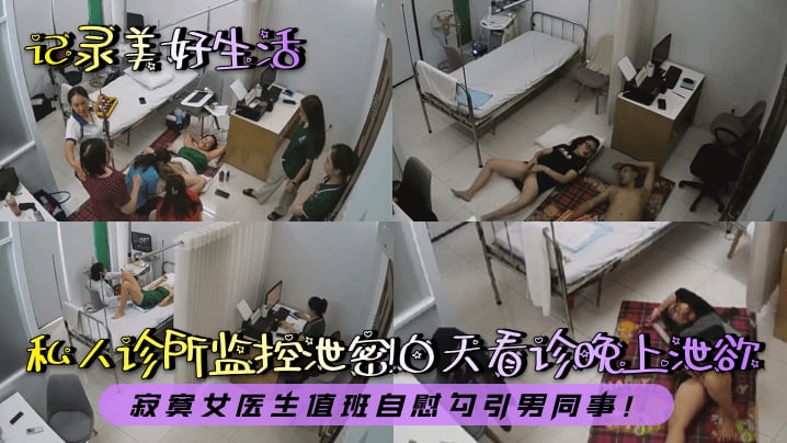 记录美好生活私人诊所监控泄密白天看诊晚上泄欲寂寞女医生值班自慰勾引男同事