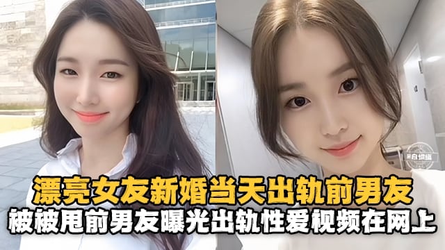漂亮女友新婚当天出轨前男友，被甩前男友曝光出轨性爱视频在网上