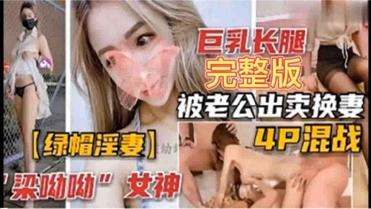『绿帽夫妻』梁悠悠女神-巨乳长腿完整版，被老公卖出换妻4P混战