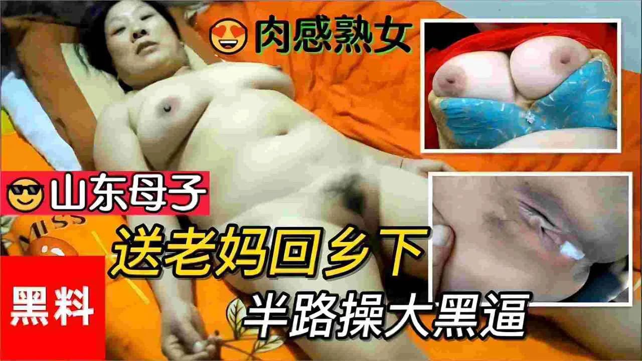 毁三观山东母子乱伦-送老妈回乡下，半路忍不住车震操逼内射了妈妈一逼精液