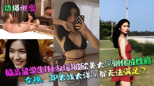 【劲爆泄密】极品留学生［林淑瑶］被欧美大屌驯化成性瘾女神