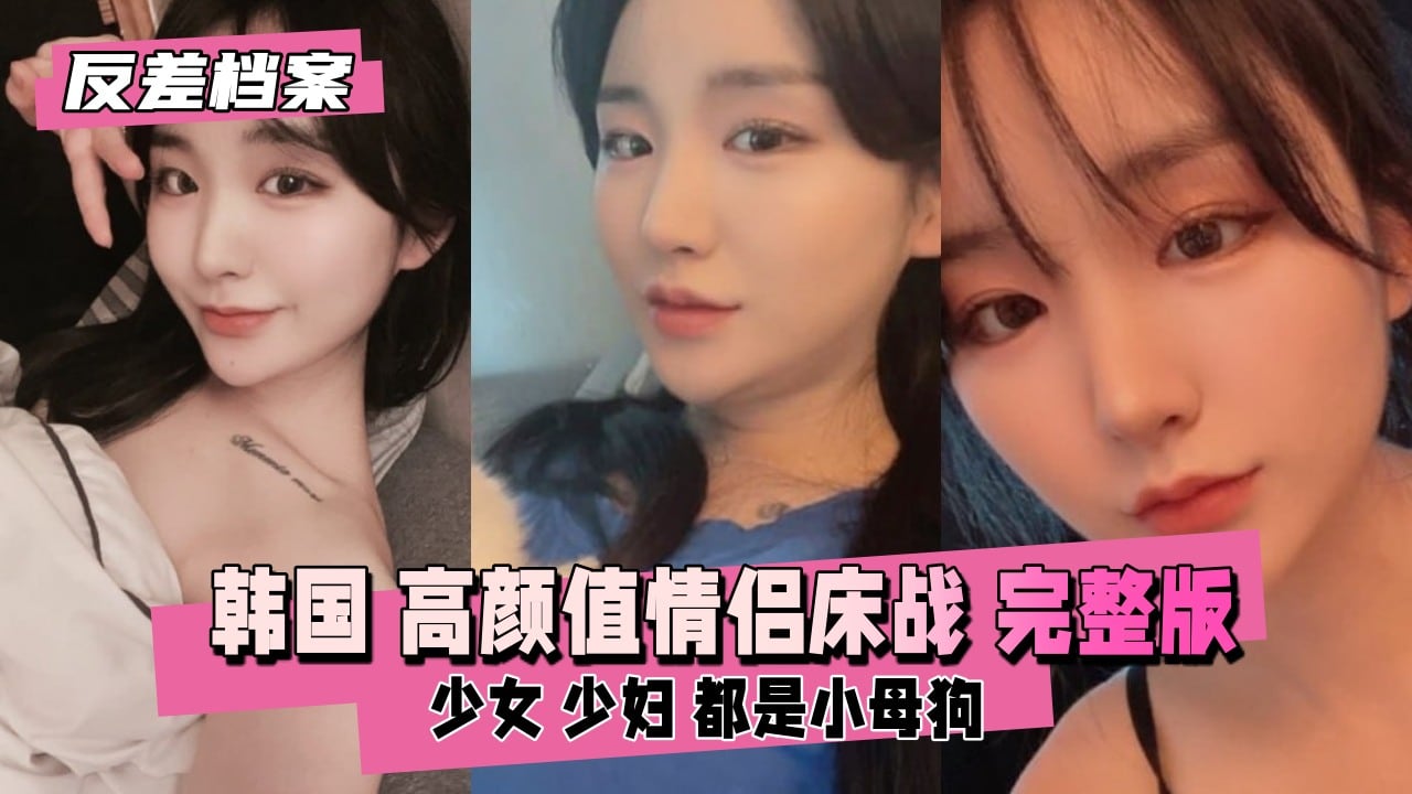 【反差婊档案】韩国高颜值情侣床战直播完整版