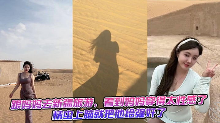 跟妈妈去新疆旅游，看到妈妈穿得太性感了，精虫上脑就把他给强奸了+生活照