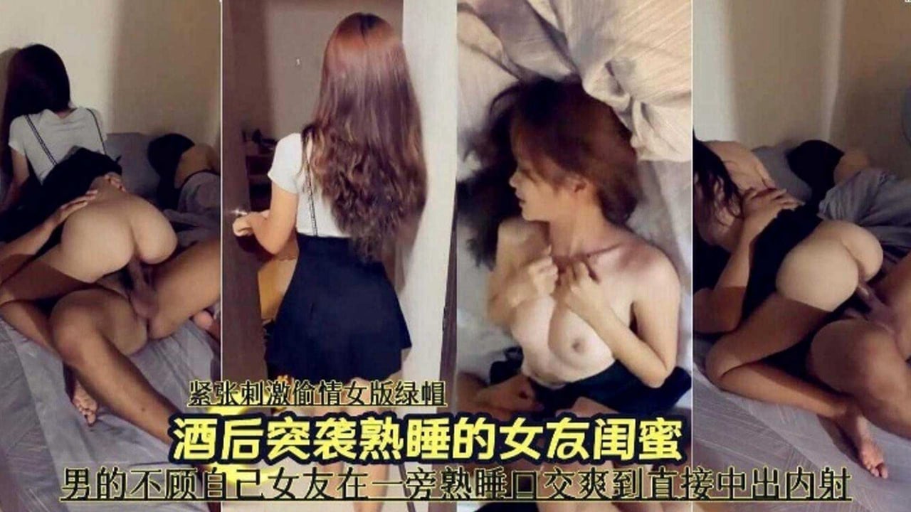 【炸裂偷情】酒后突袭熟睡中的女友闺蜜 男的不顾自己女友在一旁熟睡口交爽到直接中出内射