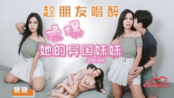【咪咪】JDBC064 趁朋友喝醉操爆好的异国妹妹