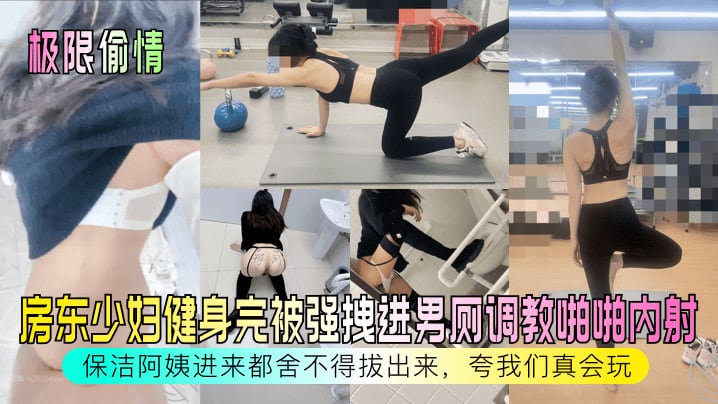 房东少妇健身完被强拽进男厕调教啪啪内射保洁阿姨进来都舍不得拔出来，夸我们真会玩