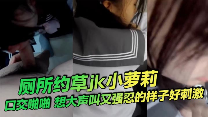 厕所约草jk小萝莉，口交啪啪，想大声叫又强忍的样子好刺激。