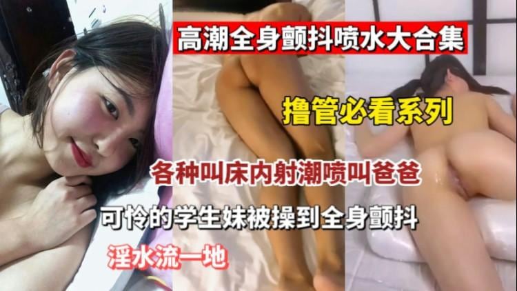 【高潮喷水大合集】被插到全身发抖的少女少妇们跟被电触了一样疯狂发抖