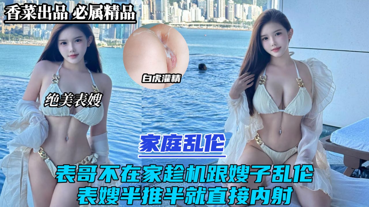 家庭乱伦！表哥不在家趁机跟嫂子乱伦！表嫂半推半就直接内射！