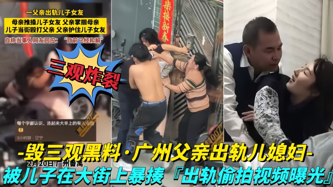 【毁三观黑料-广州父亲出轨儿媳妇】儿子在大街上暴走父亲，出轨视频曝光！