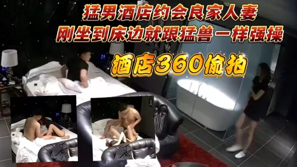 猛男酒店约会良家人妻刚坐到床边就跟猛兽一样强操
