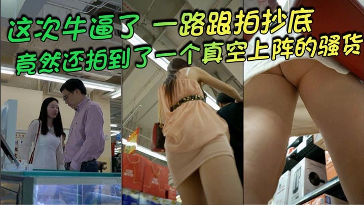 【#抄底】 这次牛逼了，一路跟拍抄底，惊险刺激，竟然还拍到了一个真空上阵的骚货
