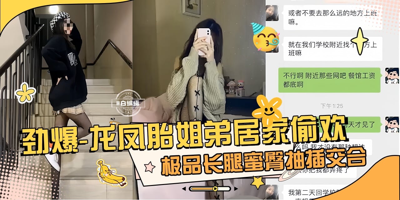 劲爆真实龙凤胎姐弟乱伦性爱泄密，极品长腿女神蜜桃臀姐姐主动口爆我的大吊-
