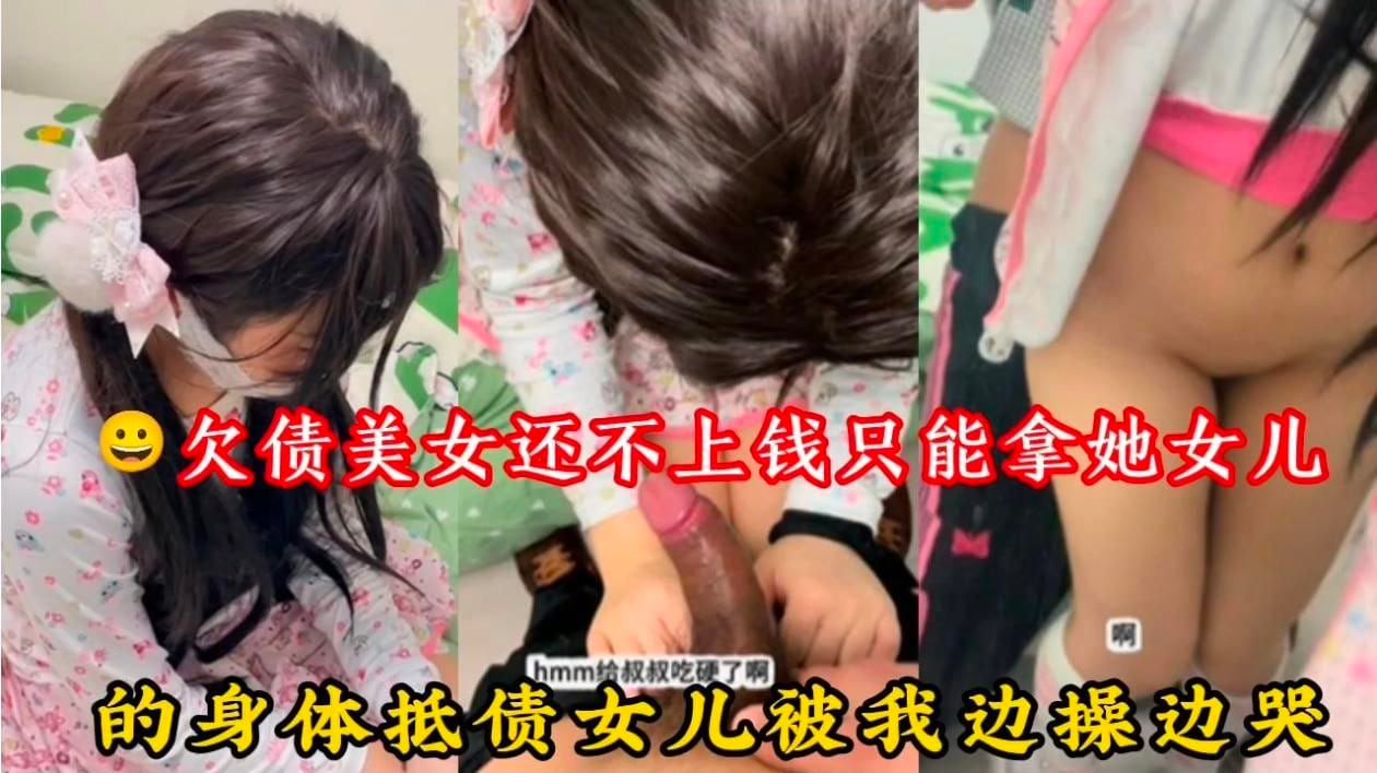 欠债美女还不上钱只能拿她女儿，的身体抵债女儿被我边操边哭