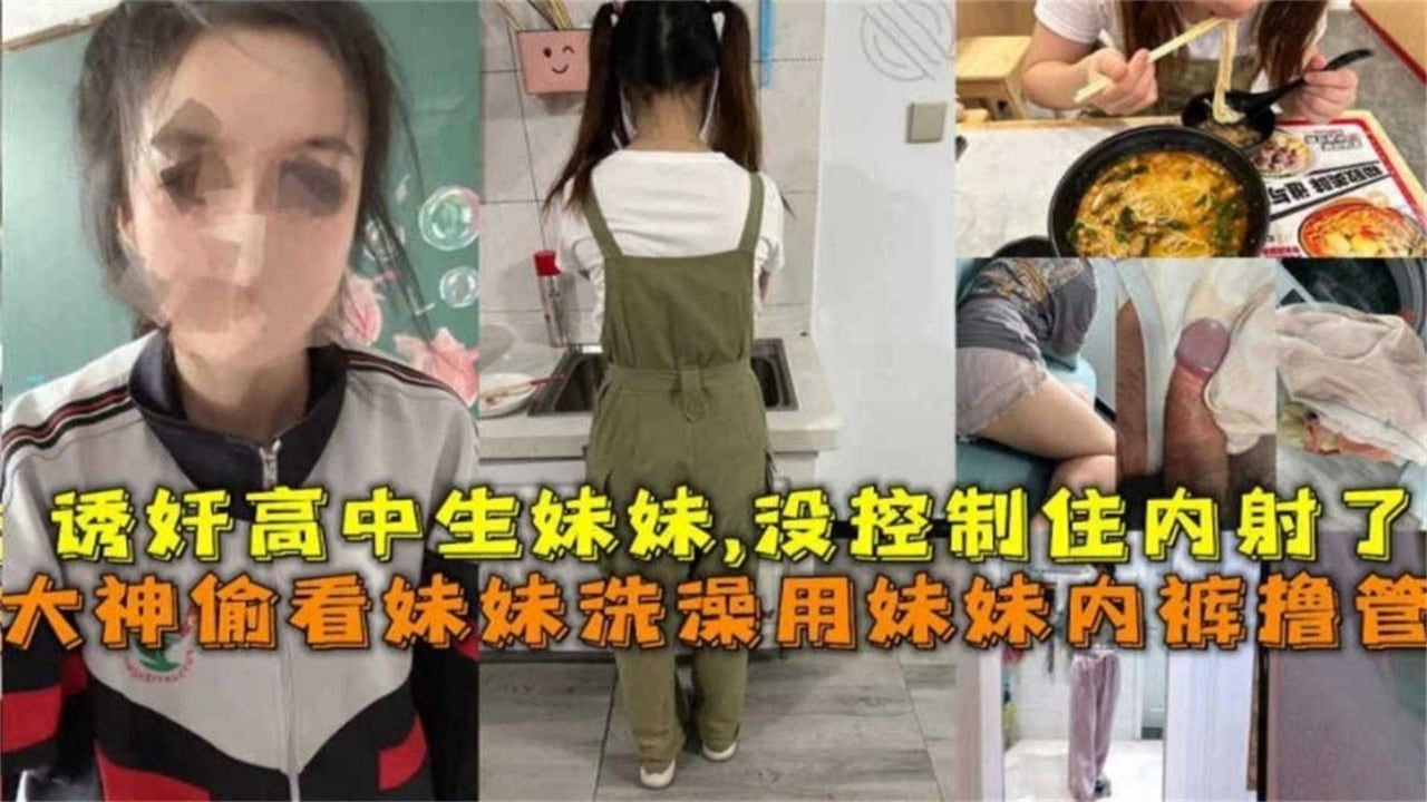 【真实强奸乱伦高中生表妹】大神偷看妹妹洗澡 用妹妹的内裤打飞机没控制住强行内射了