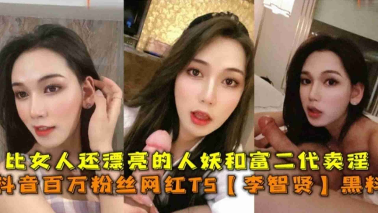 抖音百万粉丝网红TS“李智贤”黑料，比女人还漂亮的人妖和富二代卖淫
