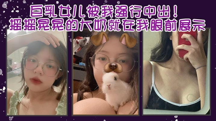 【父女乱伦】巨乳女儿被我强行中出！摇摇晃晃的大奶就在我眼前展示。我只能是连哄带骗的说这次就只抱着，不插进去了，还一直对着乖乖保证。我边拿手