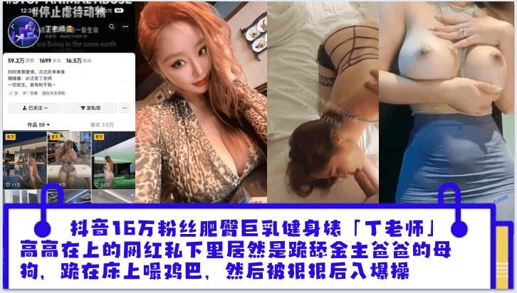 抖音16万粉丝肥臀巨乳健身婊「丁老师」平日高高在上的网红私下里居然是跪舔金主爸爸的母狗跪在床上嘬爸爸的鸡巴然后被狠狠后入爆操