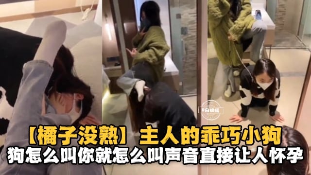 【橘子没熟】主人的乖巧小狗，狗怎么叫你就怎么叫，声音直接让人怀孕