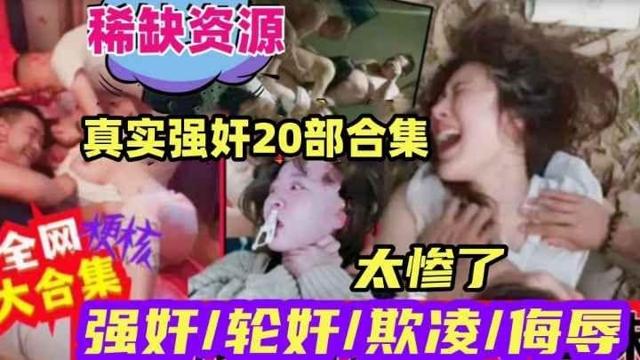 {真实强奸20部合集}全网各种强奸轮奸视频大合集！