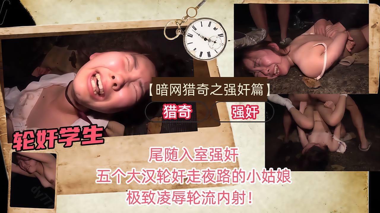 【暗网猎奇之强奸篇】尾随入室强奸，五个大汉轮奸走夜路的小姑娘，极致凌辱轮流内射！