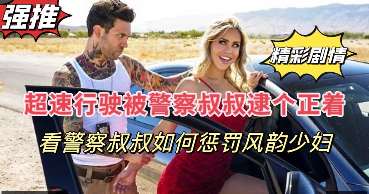 【刺激剧情】超速驾驶的风韵少妇被警察叔叔抓到了