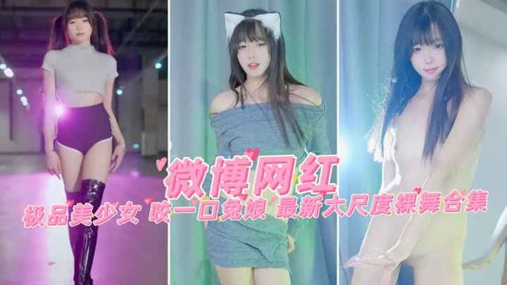 【微博网红】极品美少女 咬一口兔娘 最新大尺度裸舞合集