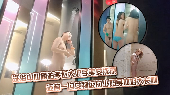 洗浴中心偷拍多位大奶子美女洗澡_还有一位女神级的少妇身材好大长腿
