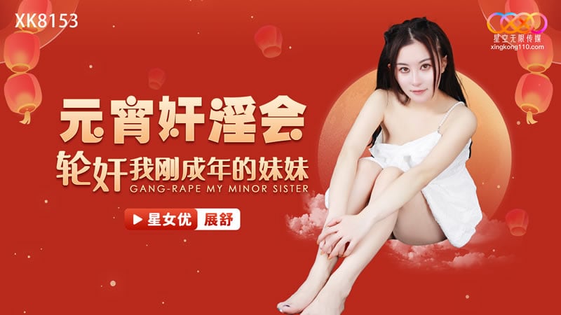 星空传媒XK8153元宵奸淫会轮奸我刚成年的妹妹展舒
