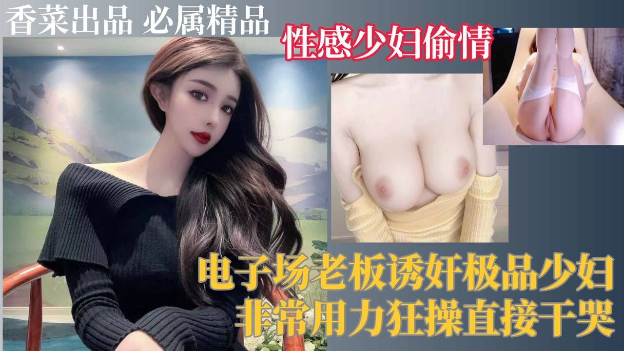【性感少妇偷情】电子厂老板诱奸极品少妇，非常用力狂操直接操哭！