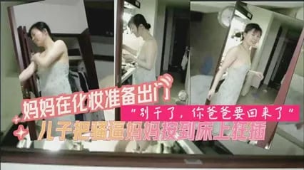 妈妈化完妆准备出门被禽兽儿子先强上了-家庭乱伦