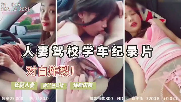 人妻驾考难通过，勾引教练车震内裤诱人，内射后包过！