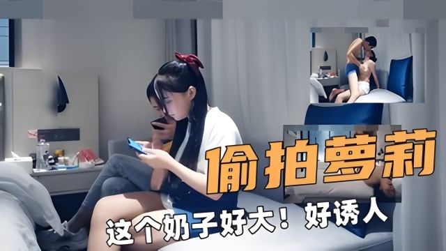 偷拍萝莉这个奶子好大!好诱人