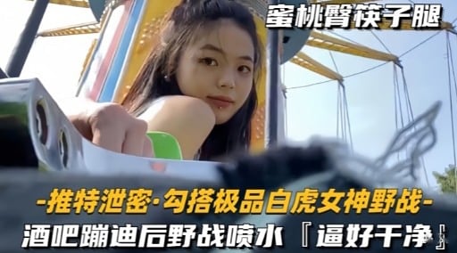 推特泄密·勾搭极品白虎女神野战-酒吧蹦迪后野战喷水「逼好干净