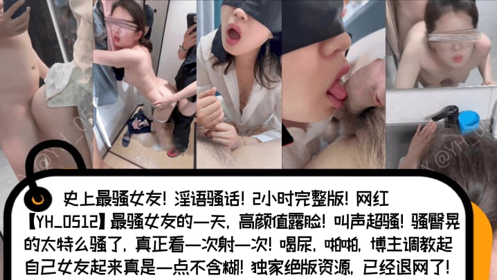 史上最骚女友!淫语骚话!2小时完整版!网红[YH_0512]最骚女友的一天，高颜值露脸!