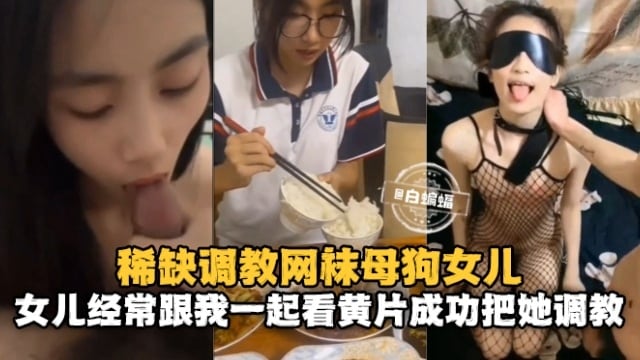 火爆！稀缺调教网袜母狗女儿，女儿经常跟我一起看黄片成功把她调教