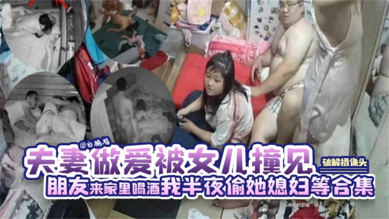 【稀缺-破解摄像头】夫妻屋里做爱被女儿撞见朋友来家喝酒酒醉我半夜偷操她媳妇等精