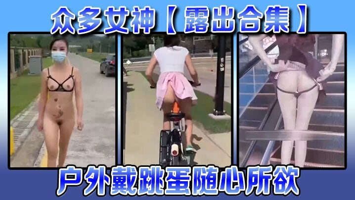 【露出合集】众多女神露出合集户外戴跳蛋随心所欲各种大胆露出