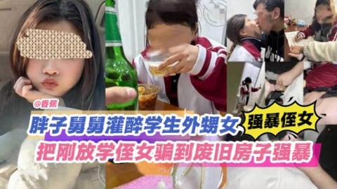 火爆【强暴侄女】胖子舅舅灌醉学生外甥女把刚放学的侄女骗到无人的废旧房子里面强奸破处