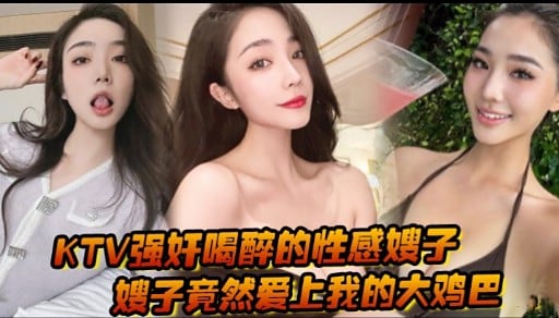 KTV强奸喝醉的性感嫂子嫂子竟然爱上我的大鸡巴