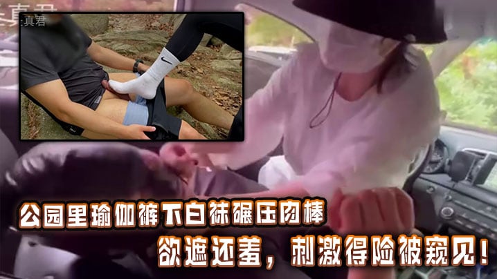 公园里瑜伽裤下白袜碾压肉棒，欲遮还羞，刺激得险被窥见！