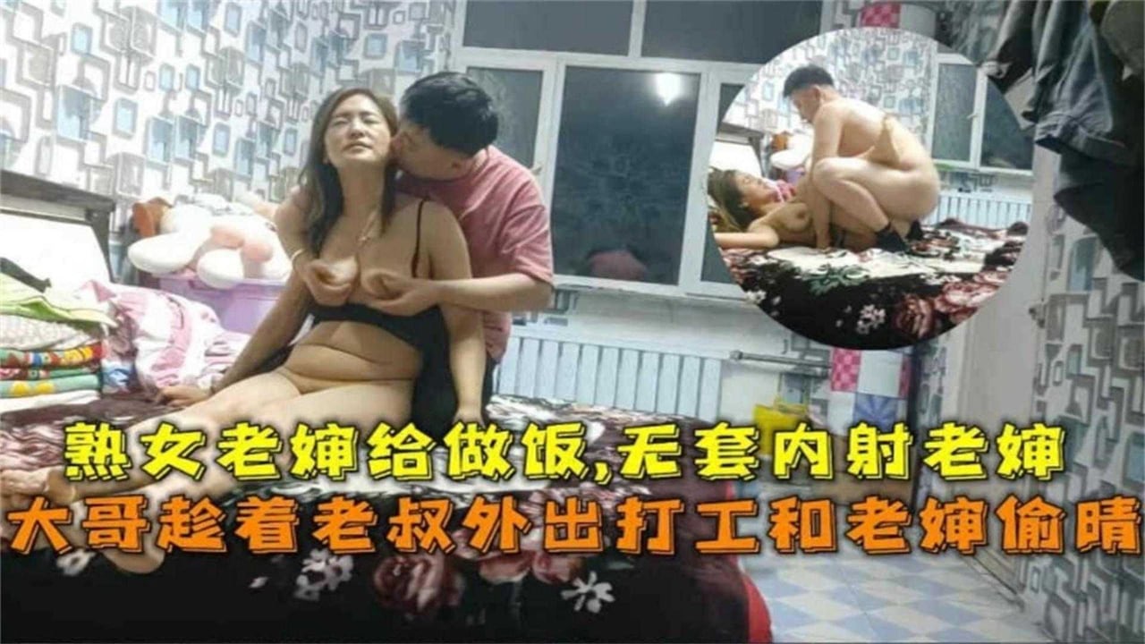 大哥趁老叔外出打工和老婶偷情！无套内射自己亲婶！
