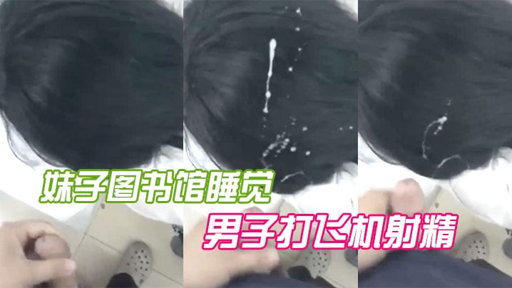 妹子图书馆睡觉，男子打飞机射精