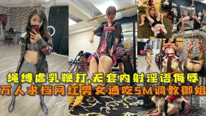 万人求档网红男女通吃SM调教御姐绳缚虐乳鞭打无套内射淫语侮辱