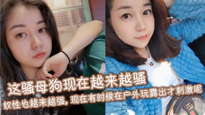 这骚母狗现在越来越骚，奴性也越来越强，现在有时候在户外玩露出才刺激呢