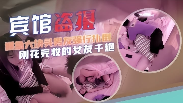 【宾馆盗摄】猴急大块头男友强行扑倒刚化完妆的女友干炮