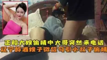 醉酒嫂子微信勾引小叔子 结果大哥打电话来了